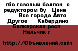 гбо-газовый баллон  с редуктором бу › Цена ­ 3 000 - Все города Авто » Другое   . Кабардино-Балкарская респ.,Нальчик г.